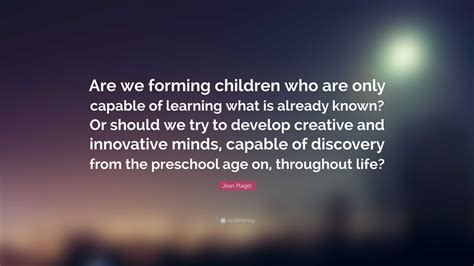 jean piaget quote   forming children    capable