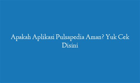 Apakah Aplikasi Pulsapedia Aman Yuk Cek Disini Tanggal ID