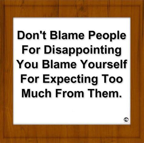 Don T Blame People For Disappointing You Blame Yourself For Expecting Too Much From Them