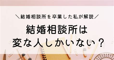 結婚相談所は変な人しかいない？結婚相談所を卒業した私が解説 とぴあろぐ