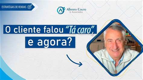 O Que Fazer Quando O Cliente Diz T Caro Alberto Couto Youtube