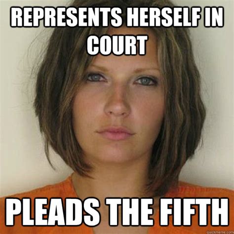 Represents Herself In Court Pleads The Fifth Attractive Convict Quickmeme