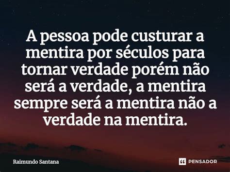 A Pessoa Pode Custurar A Mentira Por Raimundo Santana Pensador