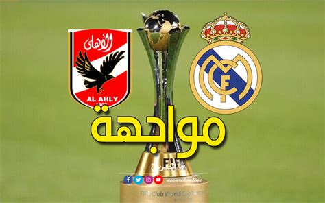 نصف نهائي كأس العالم للأندية موعد مباراة الأهلي المصري وريال مدريد