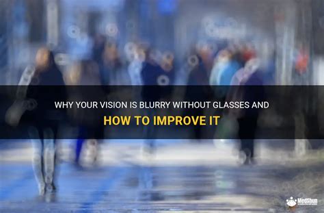 Why Your Vision Is Blurry Without Glasses And How To Improve It Medshun