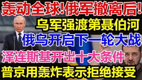 轰动全球、俄军撤离后、乌军强渡第聂伯河、俄乌下一轮大战即将开启、泽连斯基开出十大条件，普京用轰炸表示拒绝接受、 Youtube