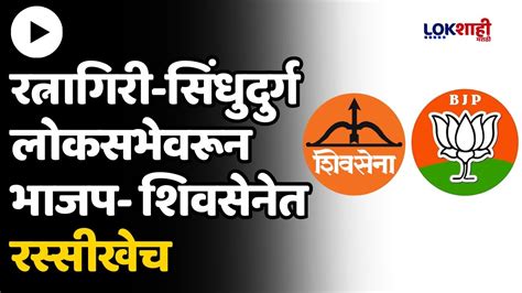 Bjp Shivsena रत्नागिरी सिंधुदुर्ग लोकसभेवरून भाजप शिवसेनेत रस्सीखेच