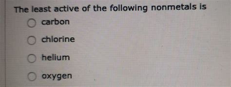 Solved The Least Active Of The Following Nonmetals Is Carbon Chegg