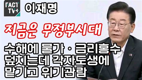 이재명 “지금은 무정부시대수해에 물가·금리홍수 덮치는데 각자도생에 맡기고 위기관람” Youtube