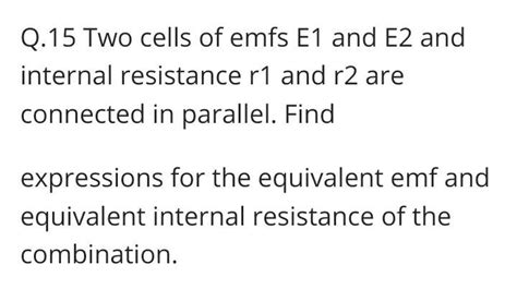 Two Cells Of Emfs E1 And E2 Are Connected In Series Their Internal Resistances Are R1 And R2