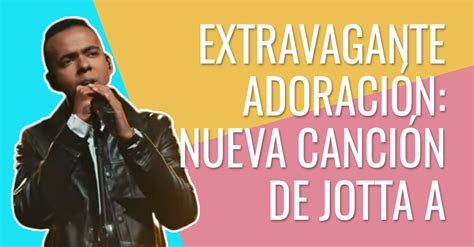 Extravagante Adoraci N Nueva Canci N De Jotta A