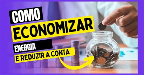 Dicas Para Economizar Energia E Reduzir Sua Conta De Luz Usina Org Nica