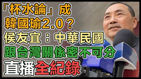 【直播完整版】「杯水論」成韓國瑜2 0？侯友宜：中華民國跟台灣關係密不可分 Youtube