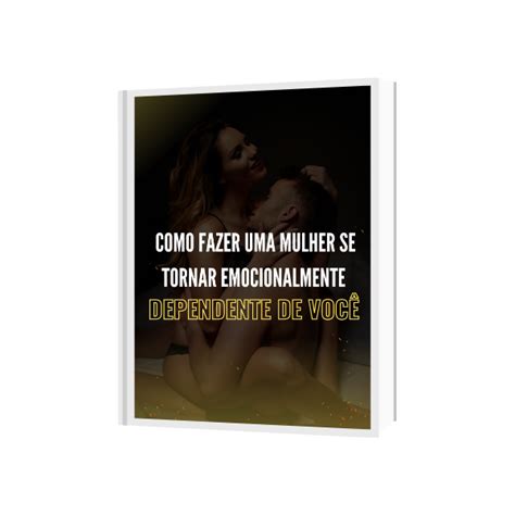 Como Fazer uma Mulher se Tornar Emocionalmente Dependente de Você