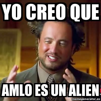 Meme Ancient Aliens Yo Creo Que Amlo Es Un Alien 31023277