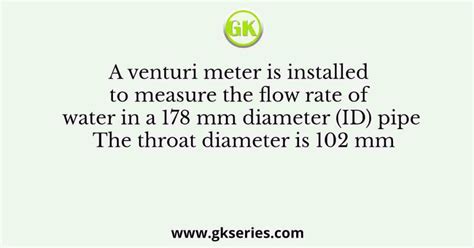 A Venturi Meter Is Installed To Measure The Flow Rate Of Water In A 178 Mm Diameter Id Pipe