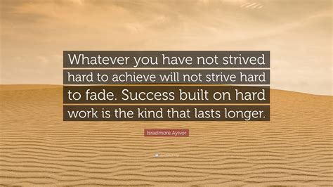 Israelmore Ayivor Quote “whatever You Have Not Strived Hard To Achieve