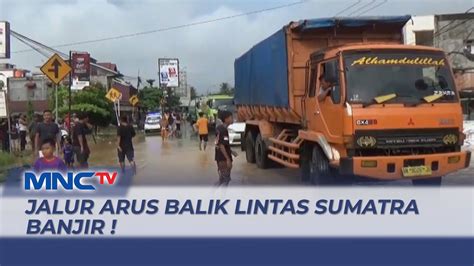 Banjir Rendam Jalur Lintas Sumatra Yang Digunakan Sebagai Jalan Arus