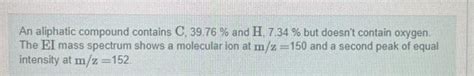 Solved An aliphatic compound contains C, 39.76% and H,7.34% | Chegg.com