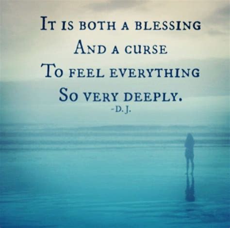 It Is Both A Blessing And A Curse To Feel Everything So Deeply