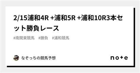 2 15浦和4r 浦和5r 浦和10r🔥3本セット勝負レース🔥｜なぞっちの競馬予想｜note