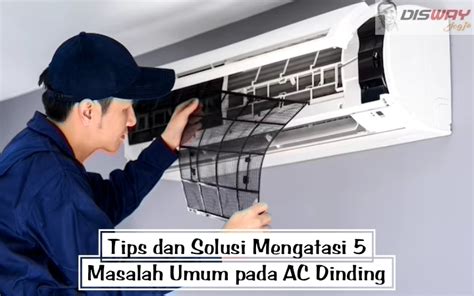 Tips Dan Solusi Mengatasi 5 Masalah Umum Pada AC Dinding