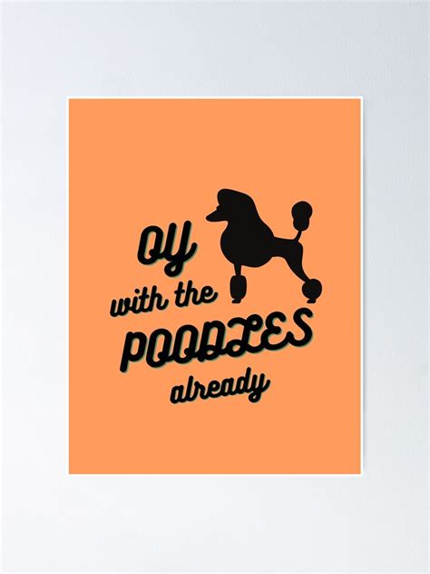 Oy With The Poodles Already Poster By Aniicreates Redbubble