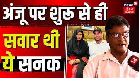 Anju Pakistan News अंजू पर शुरू से ही सवार थी सनक पिता और भाई के