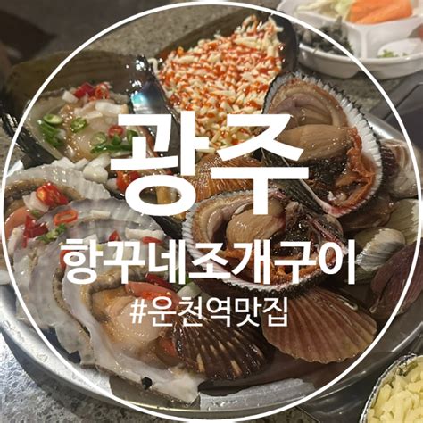 광주맛집 상무지구 운천역 맛집 항꾸네 조개구이 광주 쌍촌점 네이버 블로그