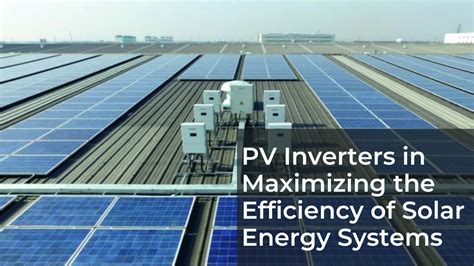 The Role Of Pv Inverters In Maximizing The Efficiency Of Solar Energy