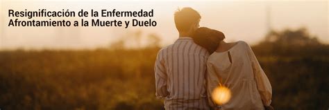 Resignificación de la enfermedad afrontamiento a la muerte y duelo