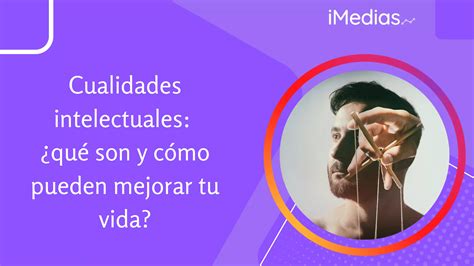 Cualidades intelectuales qué son y cómo pueden mejorar tu vida iMedias