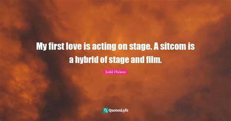 My First Love Is Acting On Stage A Sitcom Is A Hybrid Of Stage And Fi Quote By Judd Nelson