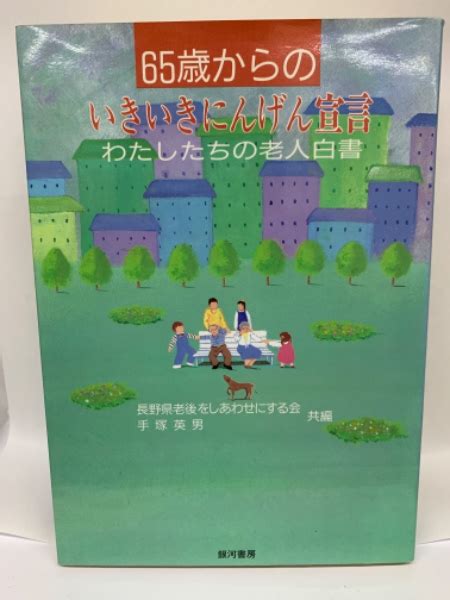 65歳からのいきいきにんげん宣言 わたしたちの老人白書 長野県老後をしあわせにする会 手塚 英男 古本、中古本、古書籍の通販は「日本の古本屋」