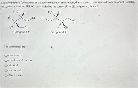 Solved Classify The Pair Of Compounds As The Same Compound Chegg