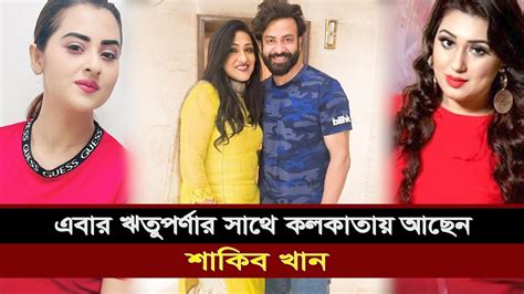 এবার ঋতুপর্ণার সাথে কলকাতায় আছেন শাকিব খান Shakib Khan Apu Biswas