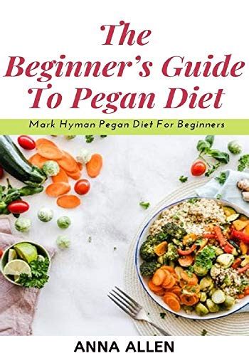 The Beginners Guide To Pegan Diet Mark Hyman Pegan Diet For Beginners By Anna Allen Goodreads