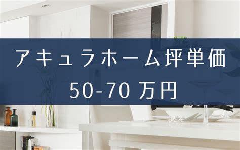 アキュラホームの坪単価と相場価格は50万70万円見積り値引きのコツは 後悔しない注文住宅