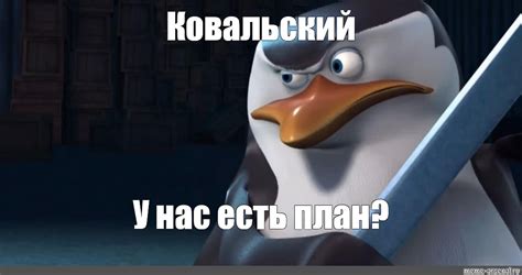 Мем: "Ковальский У нас есть план?" - Все шаблоны - Meme-arsenal.com