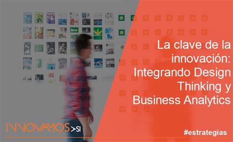 La Clave De La Innovaci N Integrando Design Thinking Y Business