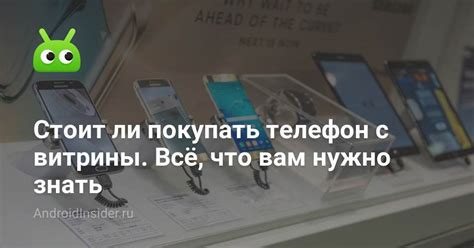 Стоит ли покупать телефон с витрины. Всё, что вам нужно знать ...