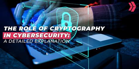 The Role Of Cryptography In Cybersecurity A Detailed Explanation