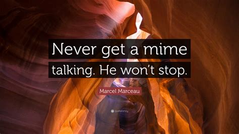 marcel marceau quote    mime talking  wont stop