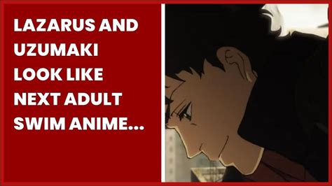 Lazarus And Uzumaki Look Like Next Adult Swim Anime Hits Youtube