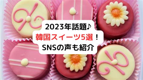 2023年人気の韓国スイーツ5選！snsの声まとめ！ ぽんちゃんサイト