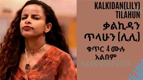 Kalkidan Tilahun Liliy ቃልኪዳን ጥላሁን ሊሊ ቁጥር 4 ሙሉ አልበም አትለዋወጥም