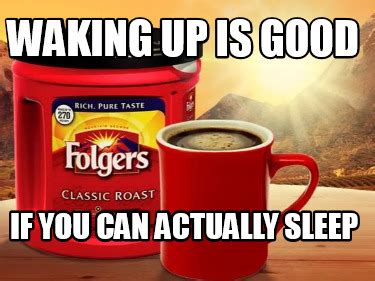 Meme Creator Funny Waking Up Is Good If You Can Actually Sleep Meme