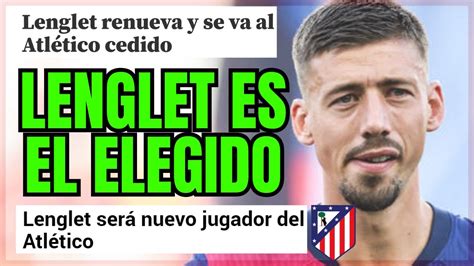 LENGLET ES EL ELEGIDO PARA EL CENTRAL ZURDO Y ASÍ LO HA FILTRADO EL