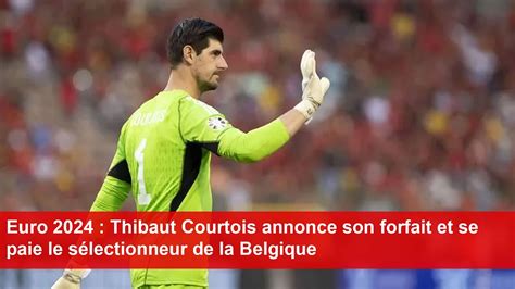 Euro Thibaut Courtois Annonce Son Forfait Et Se Paie Le