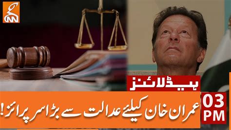 Huge Surprise For Imran Khan From Court News Headlines 03 Pm 07 Apr 2023 Gnn Youtube